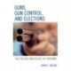 Guns, Gun Control, and Elections: The Politics and Policy of Firearms