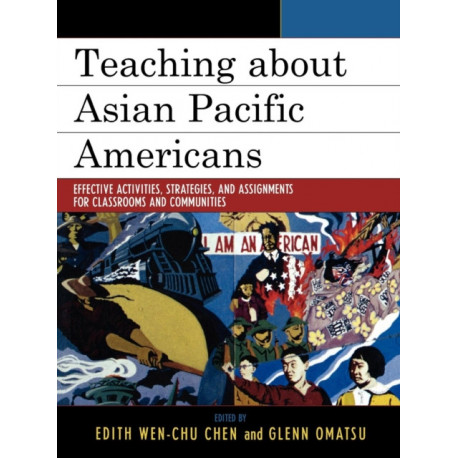Teaching about Asian Pacific Americans: Effective Activities, Strategies, and Assignments for Classrooms and Communities
