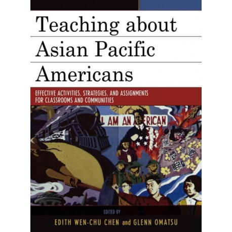 Teaching about Asian Pacific Americans: Effective Activities, Strategies, and Assignments for Classrooms and Communities