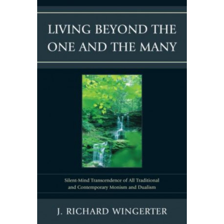 Living Beyond the One and the Many: Silent-Mind Transcendence of All Traditional and Contemporary Monism and Dualism
