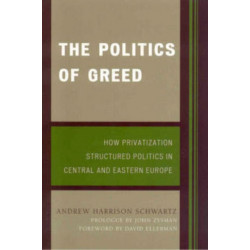 The Politics of Greed: How Privatization Structured Politics in Central and Eastern Europe