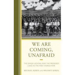 We Are Coming, Unafraid: The Jewish Legions and the Promised Land in the First World War