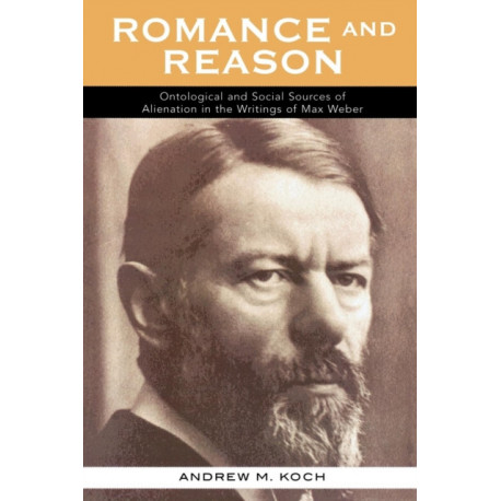 Romance and Reason: Ontological and Social Sources of Alienation in the Writings of Max Weber