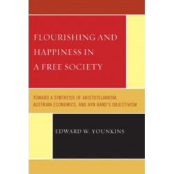 Flourishing & Happiness In A Free Society: Toward a Synthesis of Aristotelianism, Austrian Economics, and Ayn Rand's Objectivism