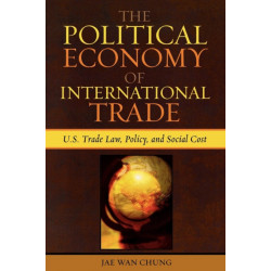 The Political Economy of International Trade: U.S. Trade Laws, Policy, and Social Cost