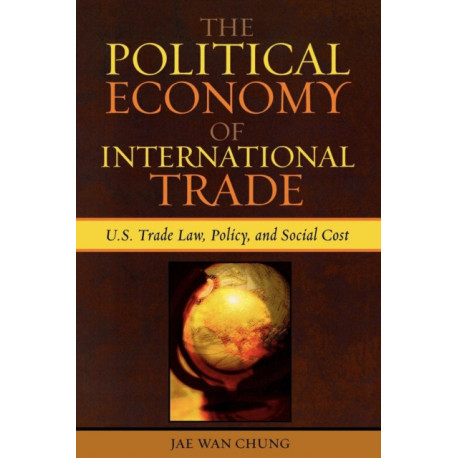 The Political Economy of International Trade: U.S. Trade Laws, Policy, and Social Cost