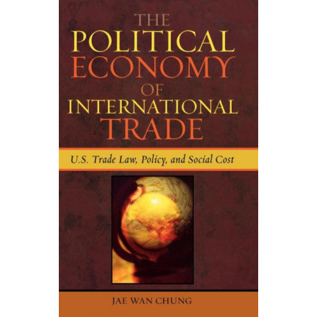 The Political Economy of International Trade: U.S. Trade Laws, Policy, and Social Cost