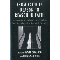 From Faith in Reason to Reason in Faith: Transformations in Philosophical Theology from the Eighteenth to Twentieth Centuries