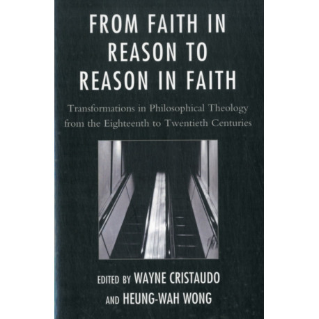 From Faith in Reason to Reason in Faith: Transformations in Philosophical Theology from the Eighteenth to Twentieth Centuries