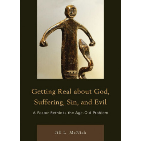 Getting Real About God, Suffering, Sin and Evil: A Pastor Rethinks the Age-Old Problem