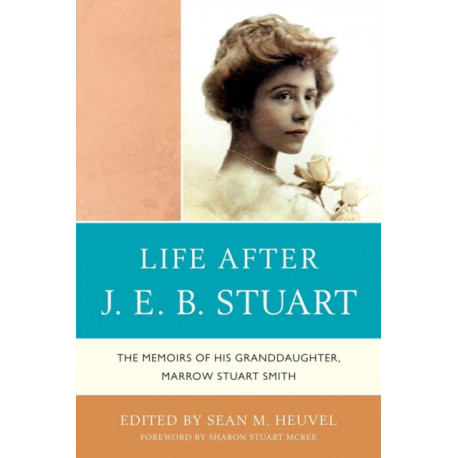 Life After J.E.B. Stuart: The Memoirs of His Granddaughter, Marrow Stuart Smith