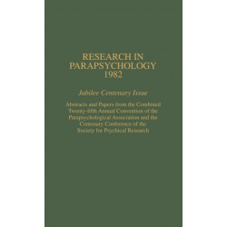 Research in Parapsychology 1982: Jubilee Centenary Issue: Abstracts and Papers from the Combined Twenty-Fifth Annual Convention of the Parapsychological Association and the Centenary Conference of the Society for Psychical Research