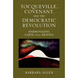 Tocqueville, Covenant, and the Democratic Revolution: Harmonizing Earth with Heaven
