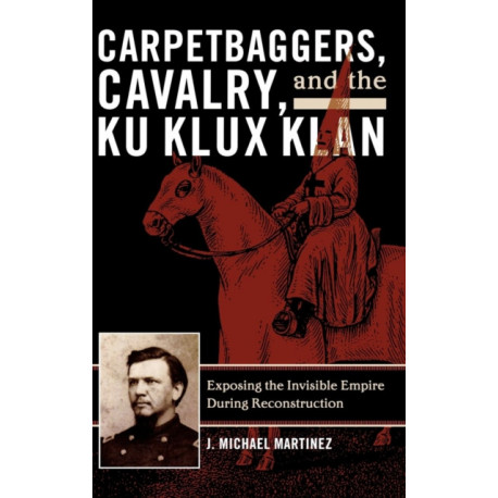 Carpetbaggers, Cavalry, and the Ku Klux Klan: Exposing the Invisible Empire During Reconstruction