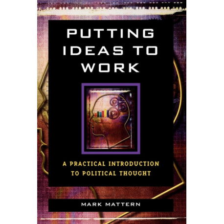 Putting Ideas to Work: A Practical Introduction to Political Thought