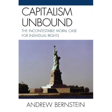 Capitalism Unbound: The Incontestable Moral Case for Individual Rights