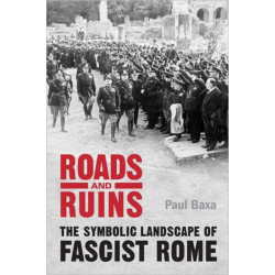 Roads and Ruins: The Symbolic Landscape of Fascist Rome