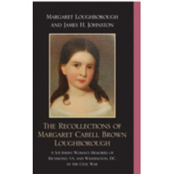 The Recollections of Margaret Cabell Brown Loughborough: A Southern Woman's Memories of Richmond, VA and Washington, DC in the Civil War