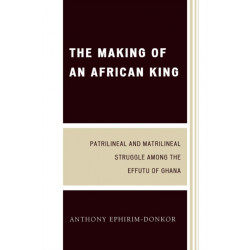 The Making of an African King: Patrilineal and Matrilineal Struggle Among the Effutu of Ghana