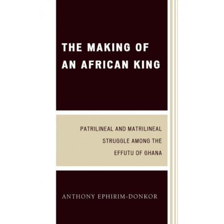 The Making of an African King: Patrilineal and Matrilineal Struggle Among the Effutu of Ghana