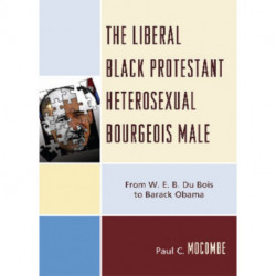The Liberal Black Protestant Heterosexual Bourgeois Male: From W.E.B. Du Bois to Barack Obama