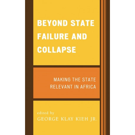 Beyond State Failure and Collapse: Making the State Relevant in Africa