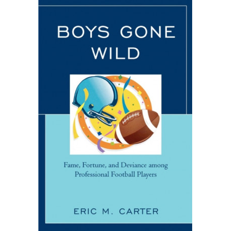 Boys Gone Wild: Fame, Fortune, And Deviance Among Professional Football Players