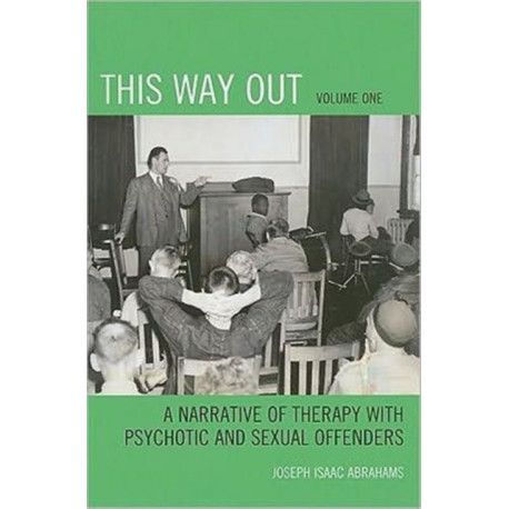 This Way Out: A Narrative of Therapy with Psychotic and Sexual Offenders, Volume 1