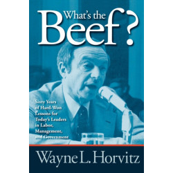 What's the Beef?: Sixty Years of Hard-Won Lessons for Today's Leaders in Labor, Management, and Government