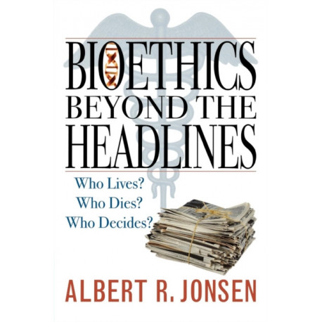 Bioethics Beyond the Headlines: Who Lives? Who Dies? Who Decides?