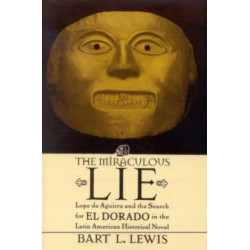 The Miraculous Lie: Lope De Aguirre and the Search for El Dorado  in the Latin American Historical Novel