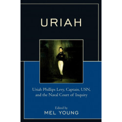 Uriah: Uriah Phillips Levy, Captain, USN, and the Naval Court of Inquiry