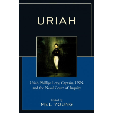 Uriah: Uriah Phillips Levy, Captain, USN, and the Naval Court of Inquiry