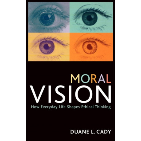 Moral Vision: How Everyday Life Shapes Ethical Thinking