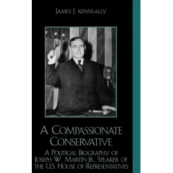 A Compassionate Conservative: A Political Biography of Joseph W. Martin, Jr., Speaker of the U.S. House of Representatives