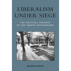 Liberalism under Siege: The Political Thought of the French Doctrinaires