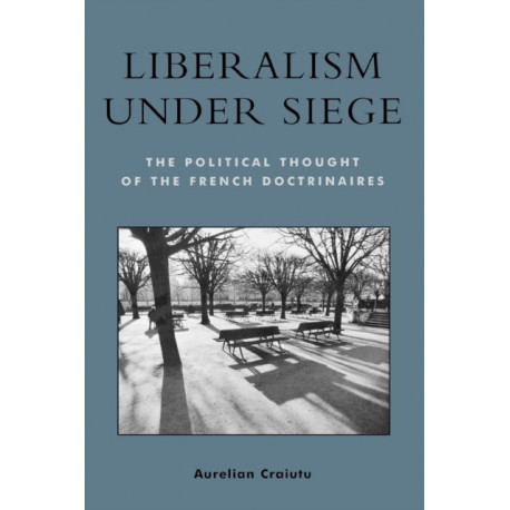 Liberalism under Siege: The Political Thought of the French Doctrinaires