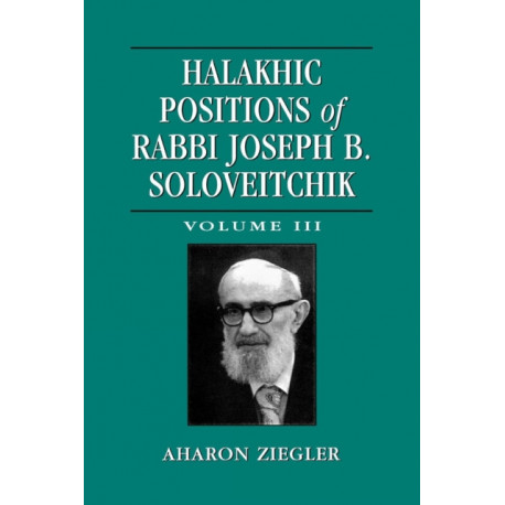 Halakhic Positions of Rabbi Joseph B. Soloveitchik: Volume 3