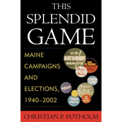 This Splendid Game: Maine Campaigns and Elections, 1940-2002