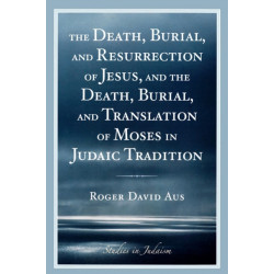 The Death, Burial, and Resurrection of Jesus and the Death, Burial, and Translation of Moses in Judaic Tradition