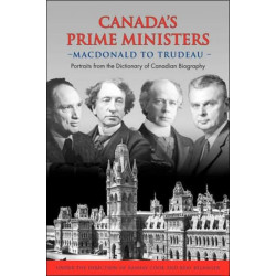 Canada's Prime Ministers: Macdonald to Trudeau - Portraits from the Dictionary of Canadian Biography