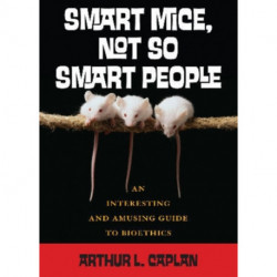 Smart Mice, Not-So-Smart People: An Interesting and Amusing Guide to Bioethics