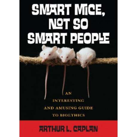 Smart Mice, Not-So-Smart People: An Interesting and Amusing Guide to Bioethics