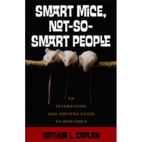 Smart Mice, Not So Smart People: An Interesting and Amusing Guide to Bioethics