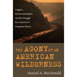 The Agony of an American Wilderness: Loggers, Environmentalists, and the Struggle for Control of a Forgotten Forest