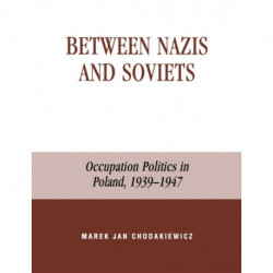 Between Nazis and Soviets: Occupation Politics in Poland, 1939-1947