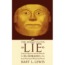 The Miraculous Lie: Lope De Aguirre and the Search for El Dorado  in the Latin American Historical Novel