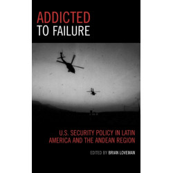 Addicted to Failure: U.S. Security Policy in Latin America and the Andean Region