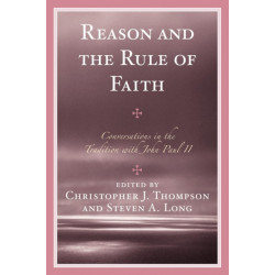 Reason and the Rule of Faith: Conversations in the Tradition with John Paul II