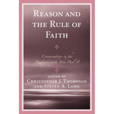 Reason and the Rule of Faith: Conversations in the Tradition with John Paul II